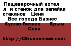 Пищеварочный котел 25 л. и станок для запайки стаканов › Цена ­ 250 000 - Все города Бизнес » Куплю бизнес   . Крым,Саки